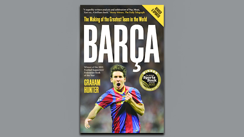Barça: The Making of the Greatest Team in the World" by Graham Hunter (2012)