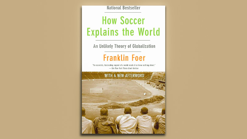 How Soccer Explains the World: An Unlikely Theory of Globalization" by Franklin Foer (2004)