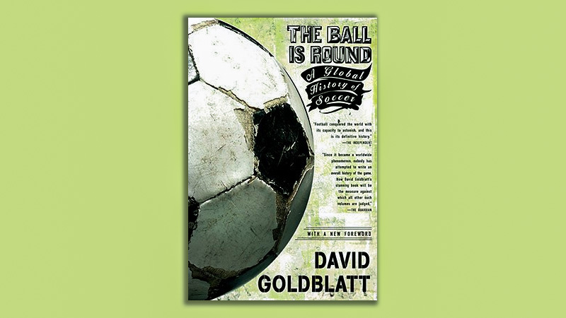 The Ball is Round: A Global History of Soccer" by David Goldblatt (2006)