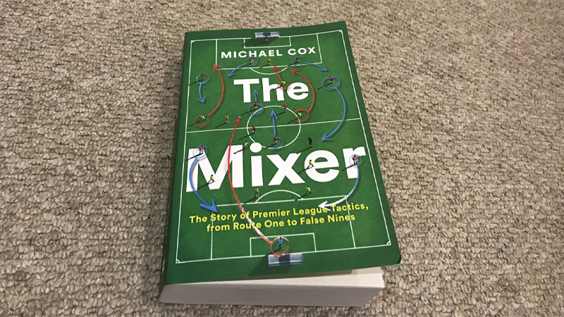 The Mixer: The Story of Premier League Tactics, from Route One to False Nines" by Michael Cox (2017)